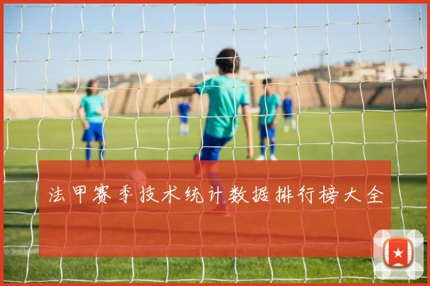 法甲赛季技术统计数据排行榜大全