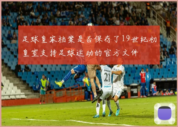 足球皇家档案是否保存了19世纪初皇室支持足球运动的官方文件