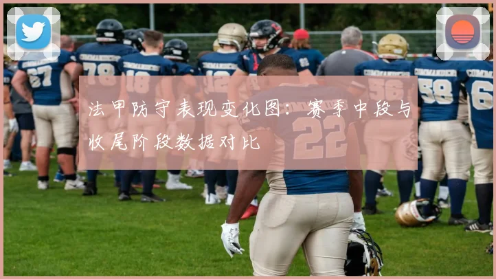 法甲防守表现变化图：赛季中段与收尾阶段数据对比