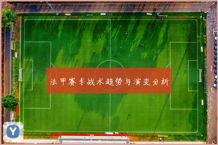 法甲赛季战术趋势与演变分析